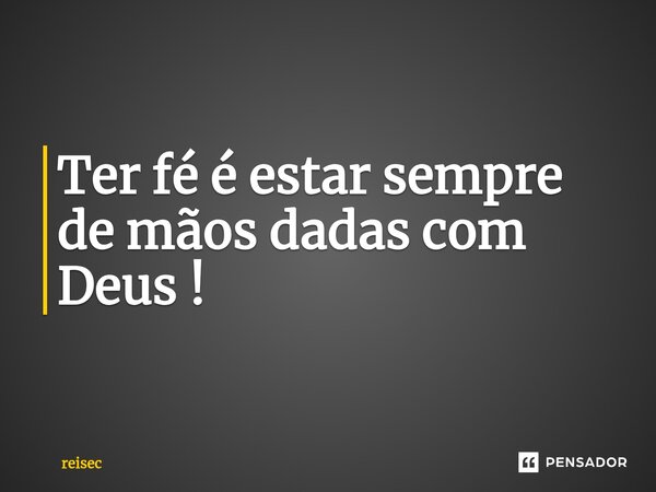 ⁠Ter fé é estar sempre de mãos dadas com Deus !... Frase de reisec.