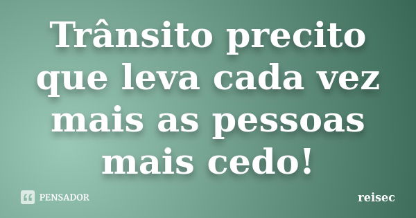 Trânsito precito que leva cada vez mais as pessoas mais cedo!... Frase de reisec.