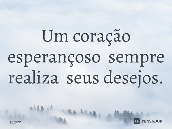⁠Um coração esperançoso sempre realiza seus desejos.... Frase de reisec.