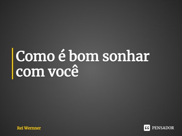 ⁠Como é bom sonhar com você... Frase de Rei Wernner.