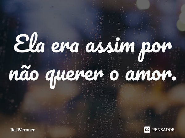 ⁠Ela era assim por não querer o amor.... Frase de Rei Wernner.