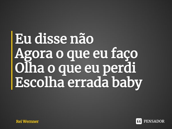 ⁠Eu disse não Agora o que eu faço Olha o que eu perdi Escolha errada baby... Frase de Rei Wernner.