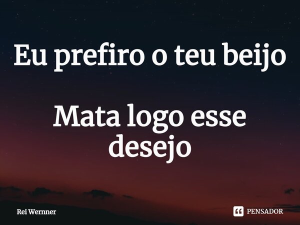 ⁠Eu prefiro o teu beijo Mata logo esse desejo... Frase de Rei Wernner.