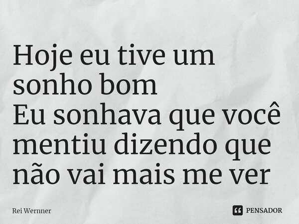 ⁠Hoje eu tive um sonho bom Eu sonhava que você mentiu dizendo que não vai mais me ver... Frase de Rei Wernner.