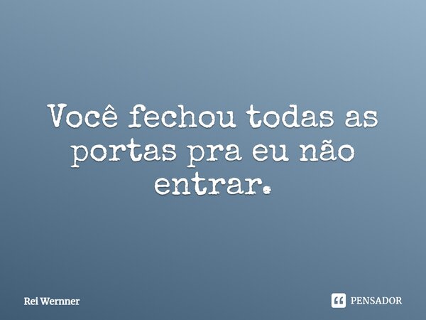 ⁠Você fechou todas as portas pra eu não entrar.... Frase de Rei Wernner.