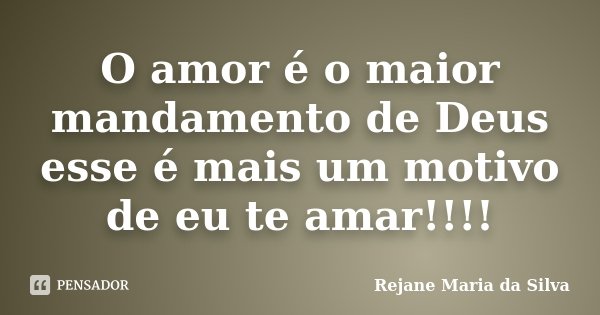 O amor é o maior mandamento de Deus esse é mais um motivo de eu te amar!!!!... Frase de Rejane Maria da Silva.