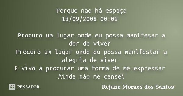 Porque não há espaço 18/09/2008 00:09 Procuro um lugar onde eu possa manifesar a dor de viver Procuro um lugar onde eu possa manifestar a alegria de viver E viv... Frase de Rejane Moraes dos Santos.