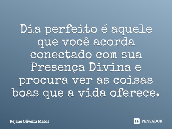 ⁠Dia perfeito é aquele que você acorda conectado com sua Presença Divina e procura ver as coisas boas que a vida oferece.... Frase de Rejane Oliveira Matos.