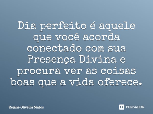 ⁠Dia perfeito é aquele que você acorda conectado com sua Presença Divina e procura ver as coisas boas que a vida oferece.... Frase de Rejane Oliveira Matos.