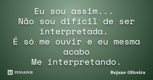 Eu sou assim... Não sou difícil de ser interpretada. É só me ouvir e eu mesma acabo Me interpretando.... Frase de Rejane Oliveira.