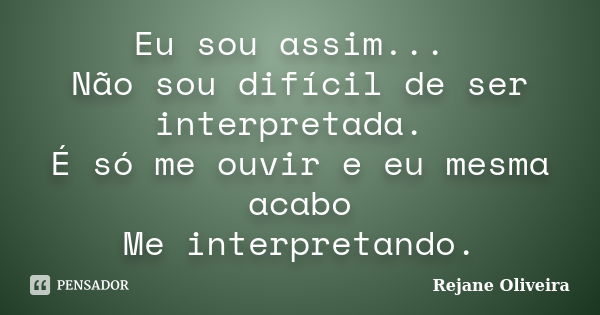 Eu sou assim... Não sou difícil de ser interpretada. É só me ouvir e eu mesma acabo Me interpretando.... Frase de Rejane Oliveira.