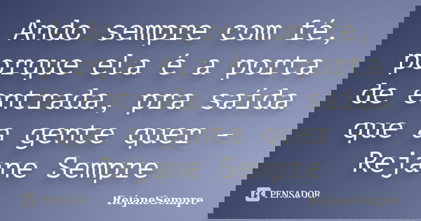 Ando sempre com fé, porque ela é a porta de entrada, pra saída que a gente quer - Rejane Sempre... Frase de RejaneSempre.