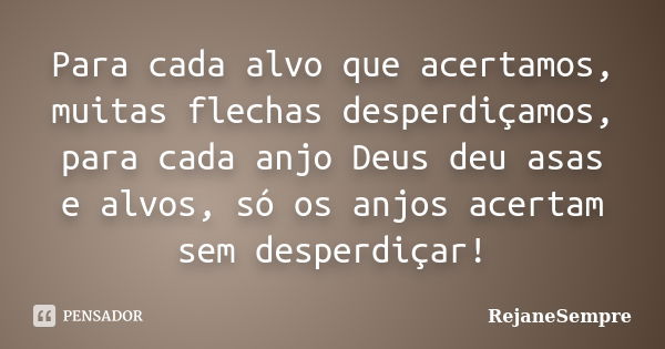 Para cada alvo que acertamos, muitas flechas desperdiçamos, para cada anjo Deus deu asas e alvos, só os anjos acertam sem desperdiçar!... Frase de RejaneSempre.