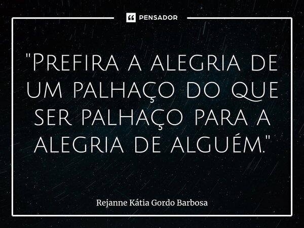 ⁠"Prefira a alegria de um palhaço do que ser palhaço para a alegria de alguém."... Frase de Rejanne Kátia Gordo Barbosa.