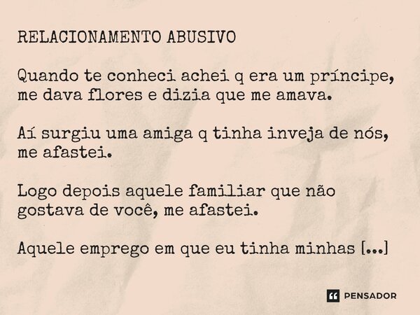RELACIONAMENTO ABUSIVO Quando te conheci achei q era um príncipe, me dava flores e dizia que me amava. Aí surgiu uma amiga q tinha inveja de nós, me afastei. L