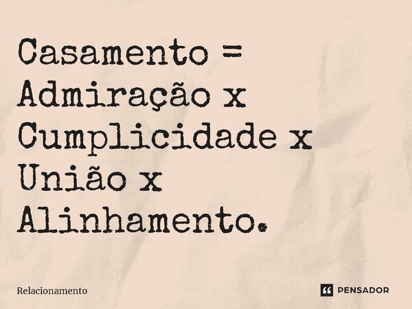 ⁠Casamento = Admiração x Cumplicidade x União x Alinhamento.... Frase de Relacionamento.