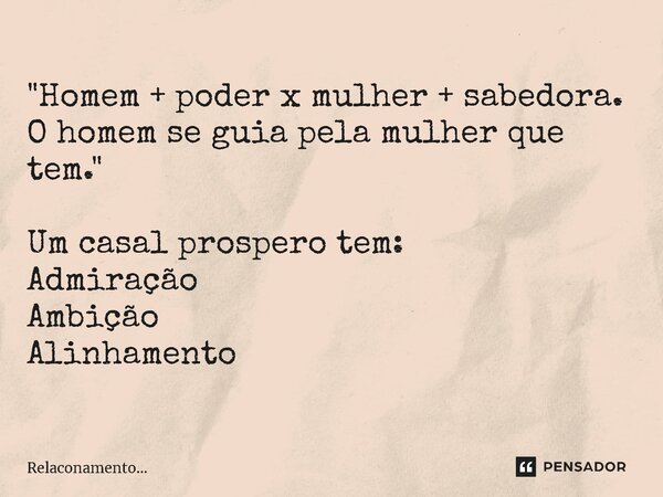 "Homem + poder x mulher + sabedora. O homem se guia pela mulher que tem." Um casal prospero tem: Admiração Ambição ⁠Alinhamento... Frase de Relacionamento....