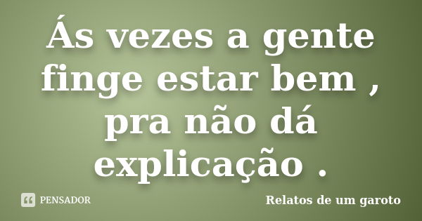 Ás vezes a gente finge estar bem , pra não dá explicação .... Frase de Relatos de um garoto.