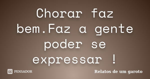 Chorar faz bem.Faz a gente poder se expressar !... Frase de Relatos de um garoto.