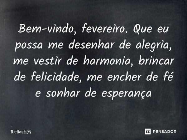 ⁠Bem-vindo, fevereiro. Que eu possa me desenhar de alegria, me vestir de harmonia, brincar de felicidade, me encher de fé e sonhar de esperança... Frase de R.eliasf177.