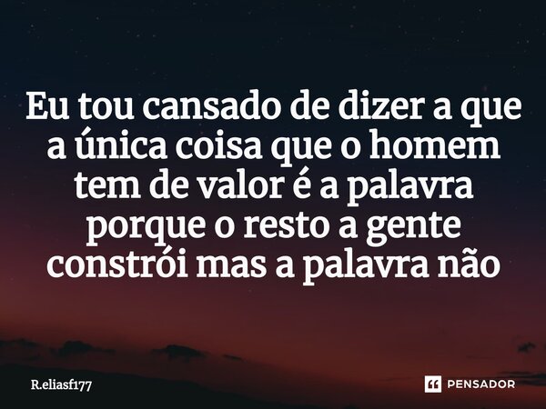 Eu tou cansado de dizer a que a única coisa que o homem tem de valor é a palavra porque o resto a gente constrói mas a palavra não⁠... Frase de R.eliasf177.