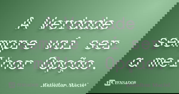 A Verdade sempre vai ser a melhor Opção.... Frase de Relielton Maciel.