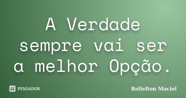 A Verdade sempre vai ser a melhor Opção.... Frase de Relielton Maciel.