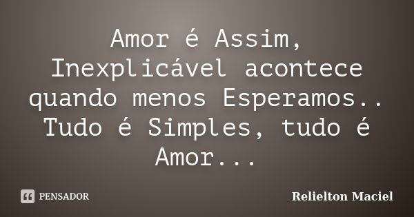 Amor é Assim, Inexplicável acontece quando menos Esperamos.. Tudo é Simples, tudo é Amor...... Frase de Relielton Maciel.