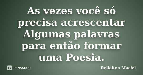 As vezes você só precisa acrescentar Algumas palavras para então formar uma Poesia.... Frase de Relielton Maciel.