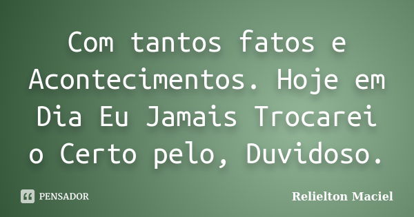 Com tantos fatos e Acontecimentos. Hoje em Dia Eu Jamais Trocarei o Certo pelo, Duvidoso.... Frase de Relielton Maciel.