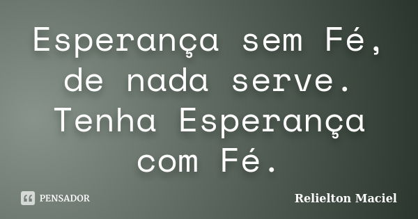 Esperança sem Fé, de nada serve. Tenha Esperança com Fé.... Frase de Relielton Maciel.