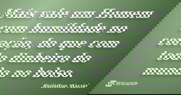 Mais vale um Homem com humildade no coração, do que com todo dinheiro do mundo no bolso.... Frase de Relielton Maciel.