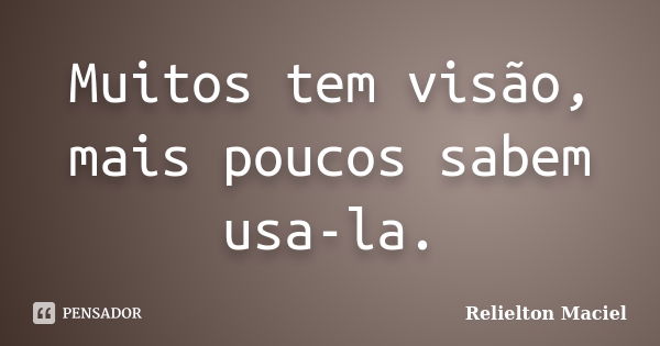 Muitos tem visão, mais poucos sabem usa-la.... Frase de Relielton Maciel.