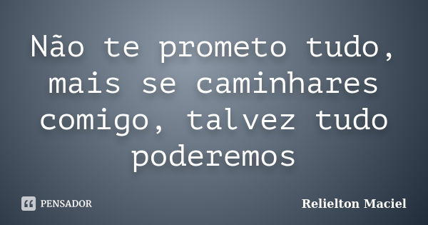 Não te prometo tudo, mais se caminhares comigo, talvez tudo poderemos... Frase de Relielton Maciel.