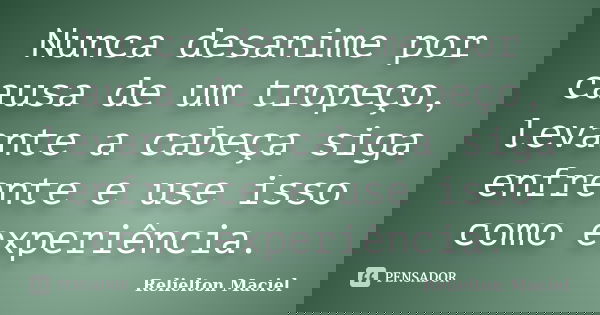 Nunca desanime por causa de um tropeço, levante a cabeça siga enfrente e use isso como experiência.... Frase de Relielton Maciel.