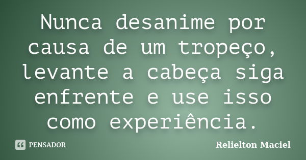 Nunca desanime por causa de um tropeço, levante a cabeça siga enfrente e use isso como experiência.... Frase de Relielton Maciel.