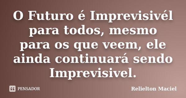 O Futuro é Imprevisivél para todos, mesmo para os que veem, ele ainda continuará sendo Imprevisivel.... Frase de Relielton Maciel.