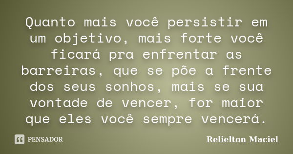 Quanto mais você persistir em um objetivo, mais forte você ficará pra enfrentar as barreiras, que se põe a frente dos seus sonhos, mais se sua vontade de vencer... Frase de Relielton Maciel.