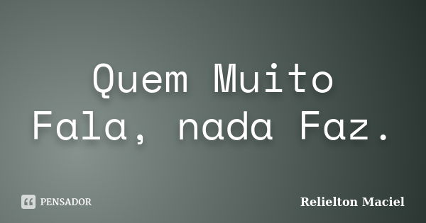 Quem Muito Fala, nada Faz.... Frase de Relielton Maciel.