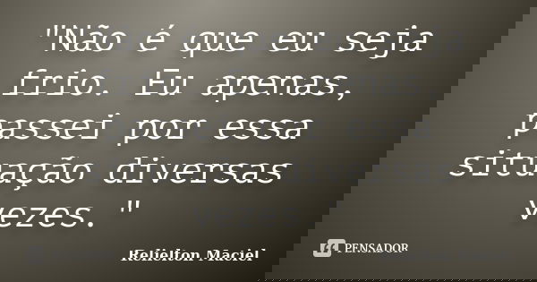 "Não é que eu seja frio. Eu apenas, passei por essa situação diversas vezes."... Frase de Relielton Maciel.