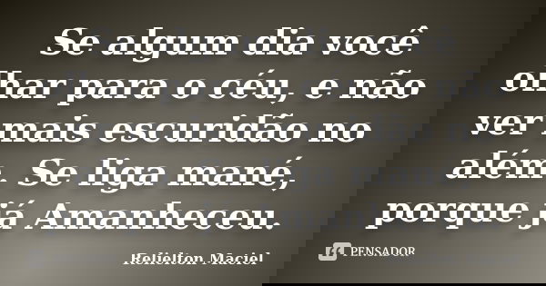 Se algum dia você olhar para o céu, e não ver mais escuridão no além. Se liga mané, porque já Amanheceu.... Frase de Relielton Maciel.