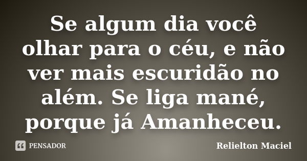 Se algum dia você olhar para o céu, e não ver mais escuridão no além. Se liga mané, porque já Amanheceu.... Frase de Relielton Maciel.