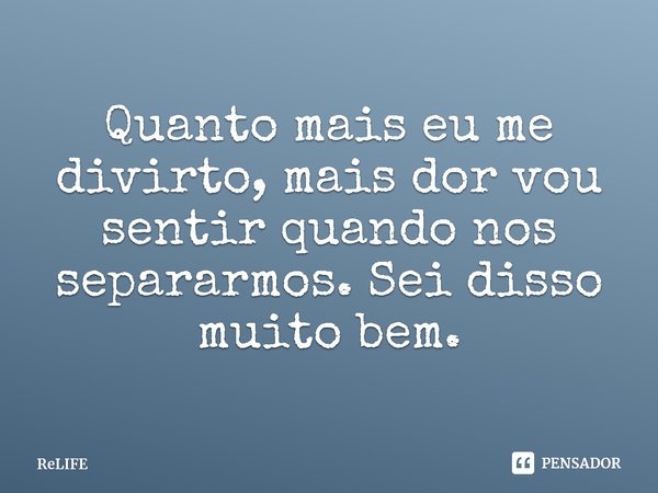 ⁠Quanto mais eu me divirto, mais dor vou sentir quando nos separarmos. Sei disso muito bem.... Frase de ReLIFE.
