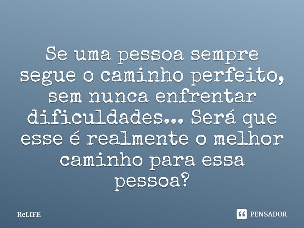 ⁠Se uma pessoa sempre segue o caminho perfeito, sem nunca enfrentar dificuldades... Será que esse é realmente o melhor caminho para essa pessoa?... Frase de ReLIFE.
