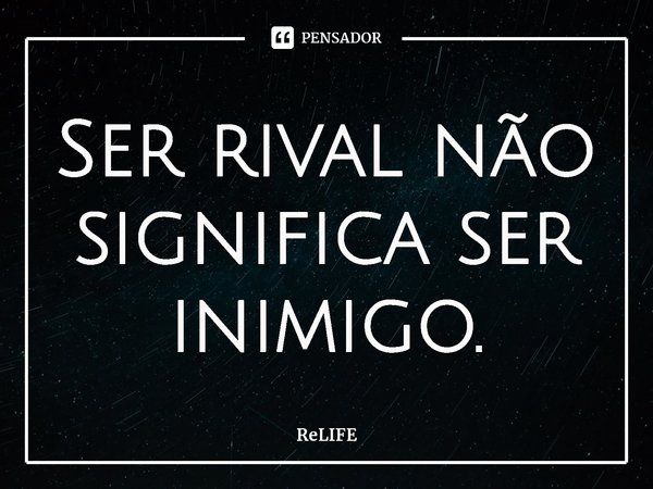 ⁠Ser rival não significa ser inimigo.... Frase de ReLIFE.