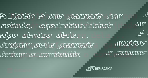 Religião é uma garrafa com um rótulo, espiritualidade é algo dentro dela... muitos brigam pela garrafa e poucos bebem o conteúdo.