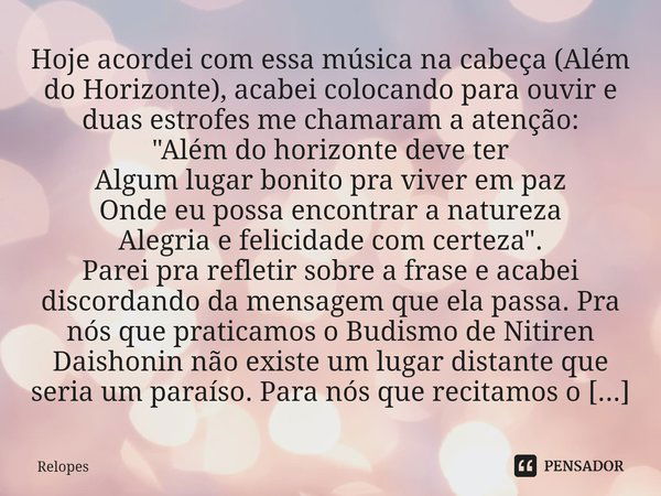 ⁠Hoje acordei com essa música na cabeça (Além do Horizonte), acabei colocando para ouvir e duas estrofes me chamaram a atenção: "Além do horizonte deve ter... Frase de Relopes.