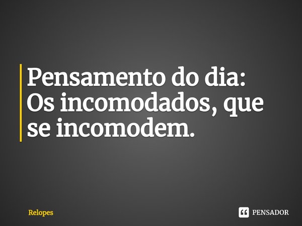 ⁠Pensamento do dia:
Os incomodados, que se incomodem.... Frase de Relopes.
