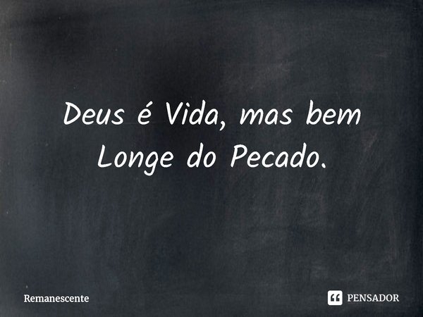 ⁠Deus é Vida, mas bem Longe do Pecado.... Frase de Remanescente.