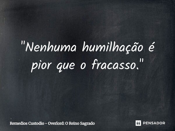 ⁠"Nenhuma humilhação é pior que o fracasso."... Frase de Remedios Custodio - Overlord: O Reino Sagrado.